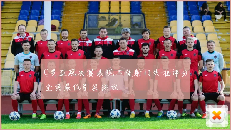 C罗亚冠决赛表现不佳射门失准评分全场最低引发热议