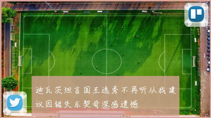 迪瓦茨坦言国王选秀不再听从我建议因错失东契奇深感遗憾
