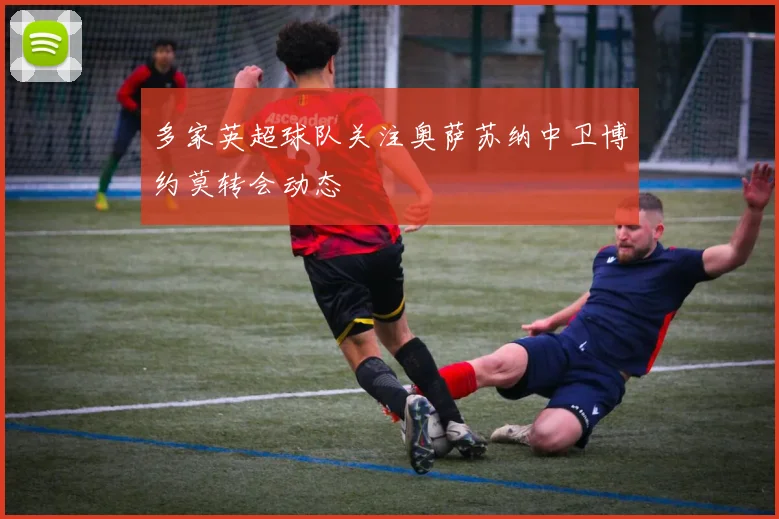 多家英超球队关注奥萨苏纳中卫博约莫转会动态