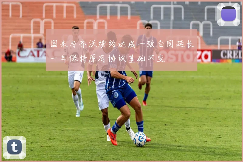 国米与齐沃续约达成一致合同延长一年保持原有协议基础不变