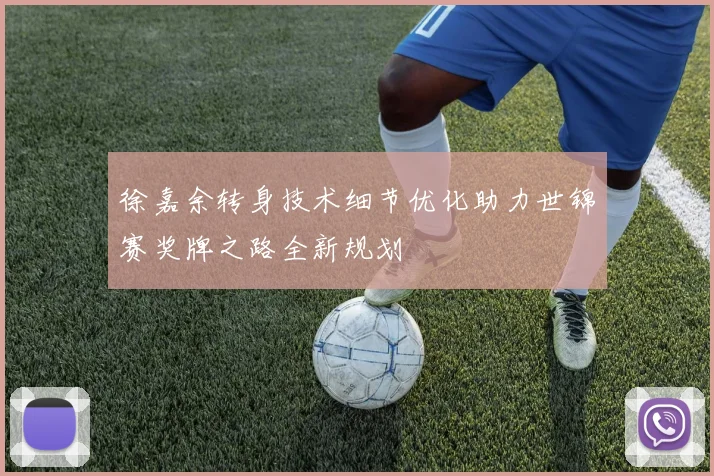 徐嘉余转身技术细节优化助力世锦赛奖牌之路全新规划