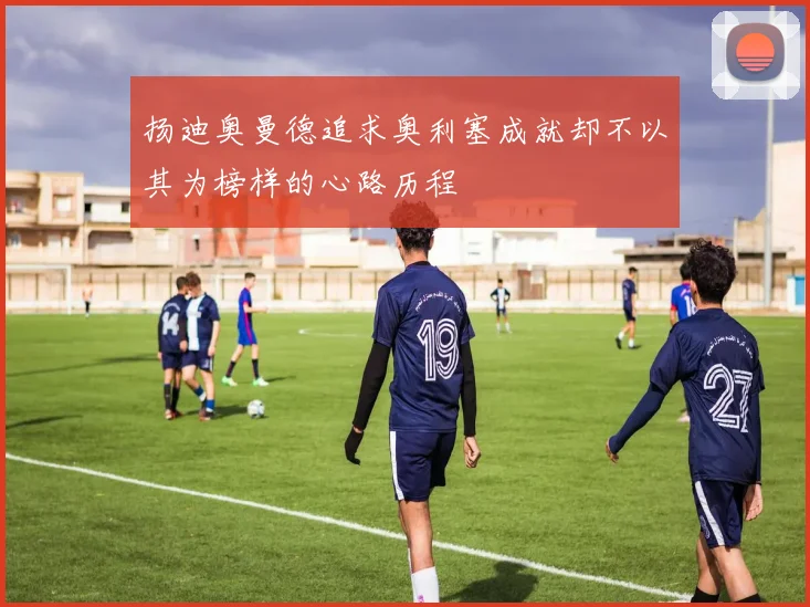 扬迪奥曼德追求奥利塞成就却不以其为榜样的心路历程