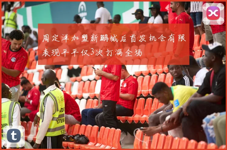周定洋加盟新鹏城后首发机会有限表现平平仅3次打满全场