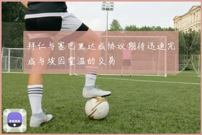 拜仁与塞巴里达成协议期待迅速完成与埃因霍温的交易