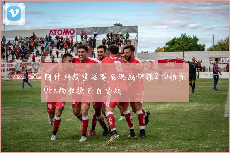 阿什利扬重返赛场观战伊镇2-0领先QPR扬教授亲自督战