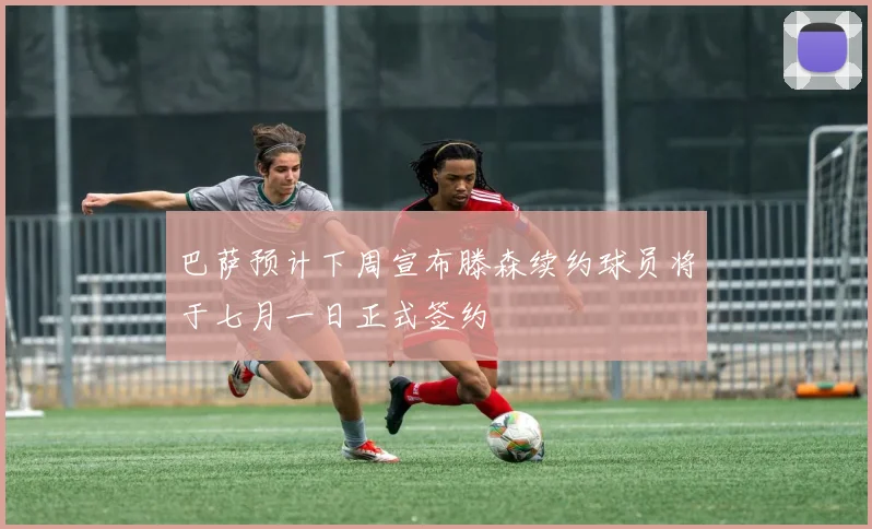 巴萨预计下周宣布滕森续约球员将于七月一日正式签约