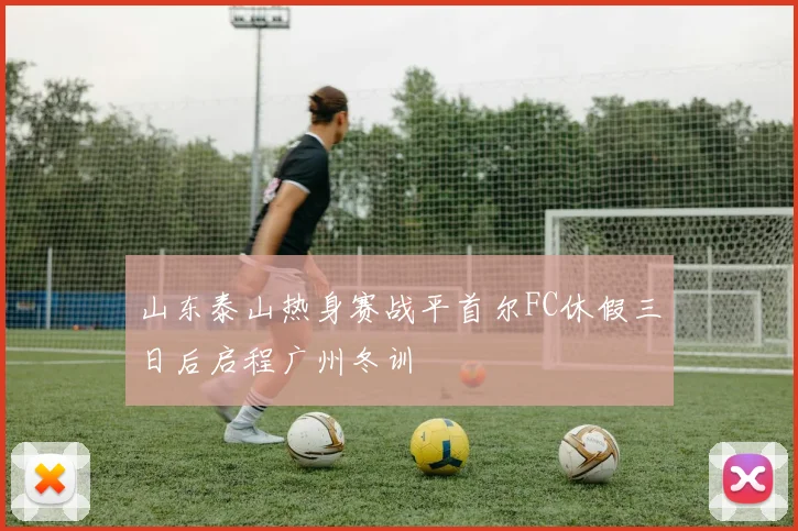 山东泰山热身赛战平首尔FC休假三日后启程广州冬训