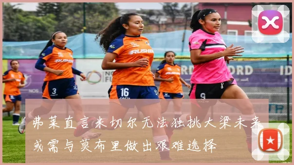 弗莱直言米切尔无法独挑大梁未来或需与莫布里做出艰难选择