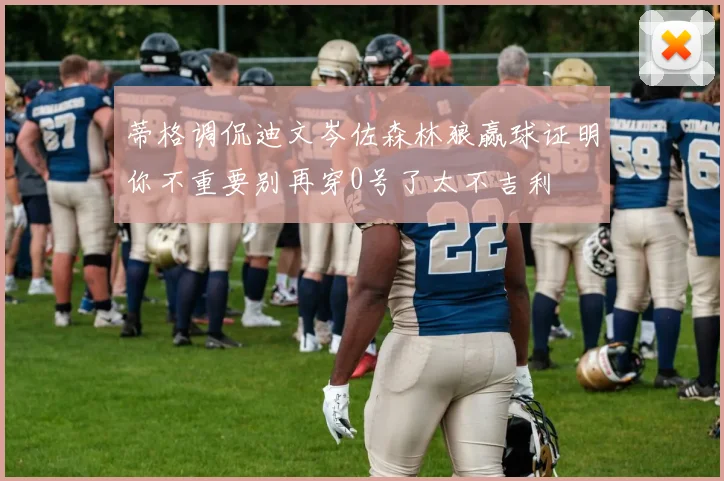 蒂格调侃迪文岑佐森林狼赢球证明你不重要别再穿0号了太不吉利
