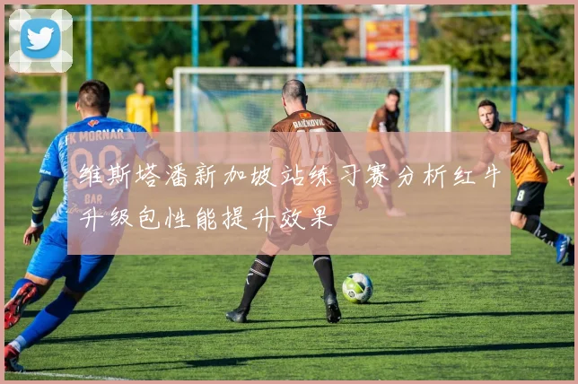 维斯塔潘新加坡站练习赛分析红牛升级包性能提升效果