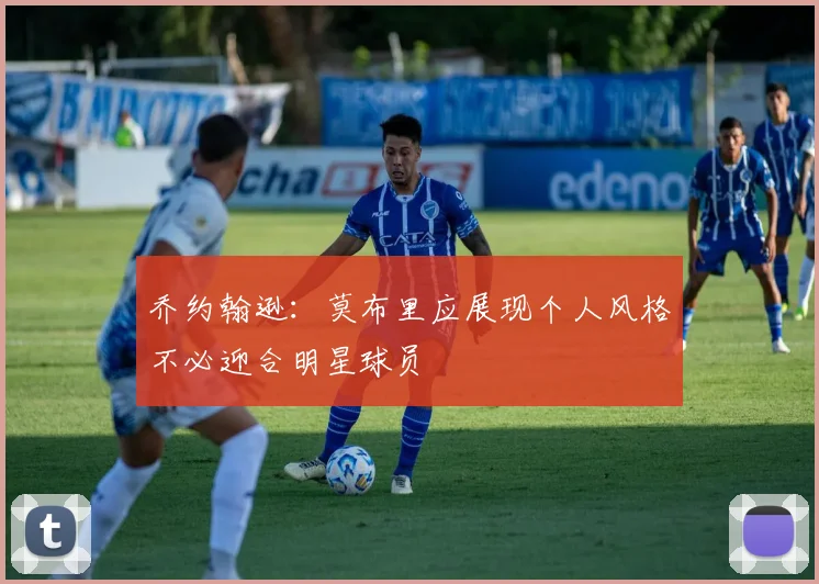 乔约翰逊：莫布里应展现个人风格不必迎合明星球员