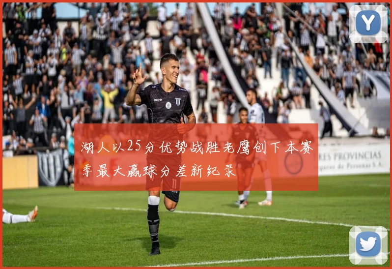 湖人以25分优势战胜老鹰创下本赛季最大赢球分差新纪录