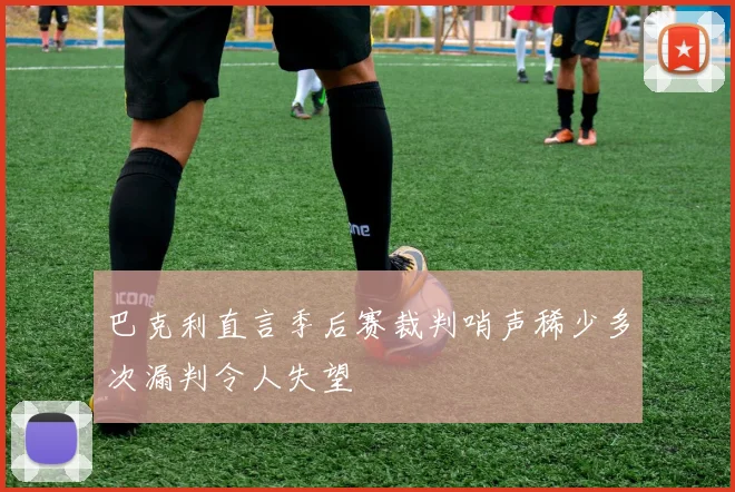 巴克利直言季后赛裁判哨声稀少多次漏判令人失望