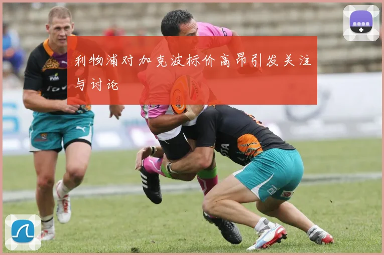 利物浦对加克波标价高昂引发关注与讨论