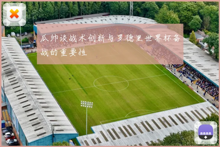 瓜帅谈战术创新与罗德里世界杯备战的重要性