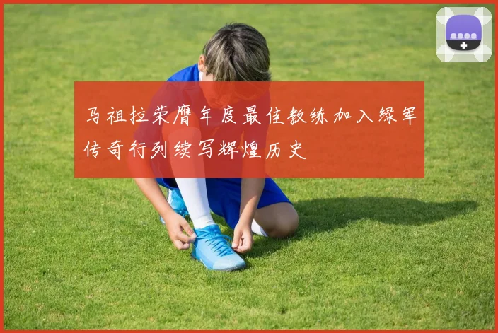 马祖拉荣膺年度最佳教练加入绿军传奇行列续写辉煌历史
