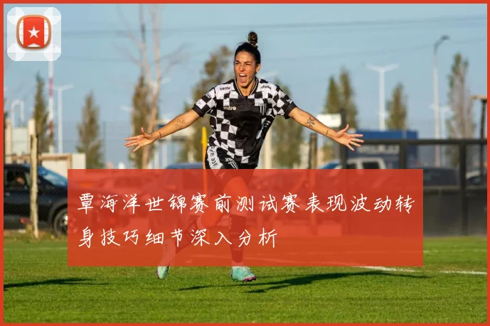 覃海洋世锦赛前测试赛表现波动转身技巧细节深入分析