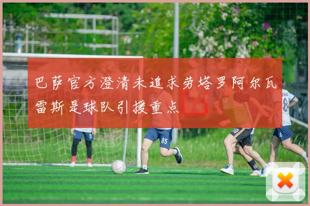 巴萨官方澄清未追求劳塔罗阿尔瓦雷斯是球队引援重点