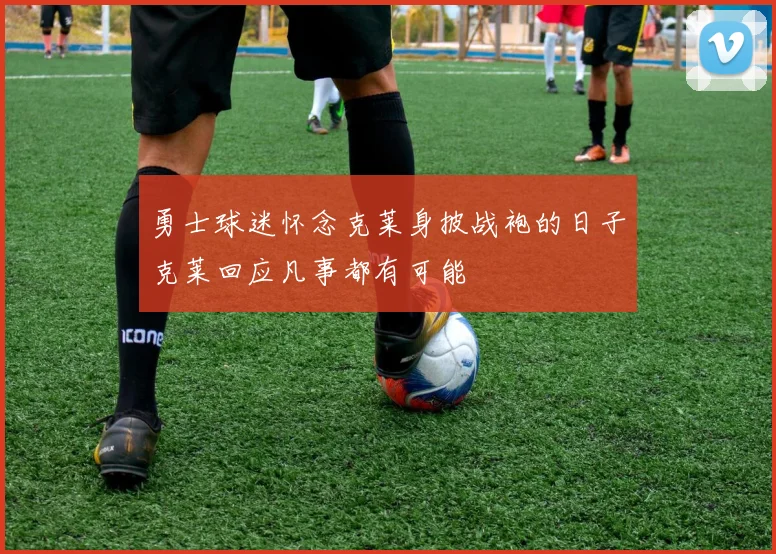 勇士球迷怀念克莱身披战袍的日子克莱回应凡事都有可能