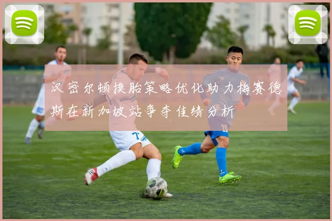 汉密尔顿换胎策略优化助力梅赛德斯在新加坡站争夺佳绩分析