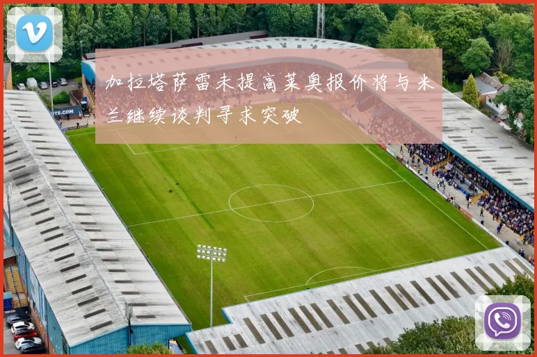 加拉塔萨雷未提高莱奥报价将与米兰继续谈判寻求突破