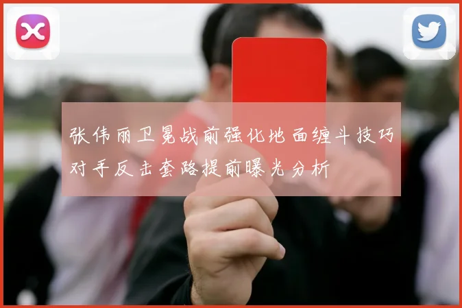 张伟丽卫冕战前强化地面缠斗技巧对手反击套路提前曝光分析