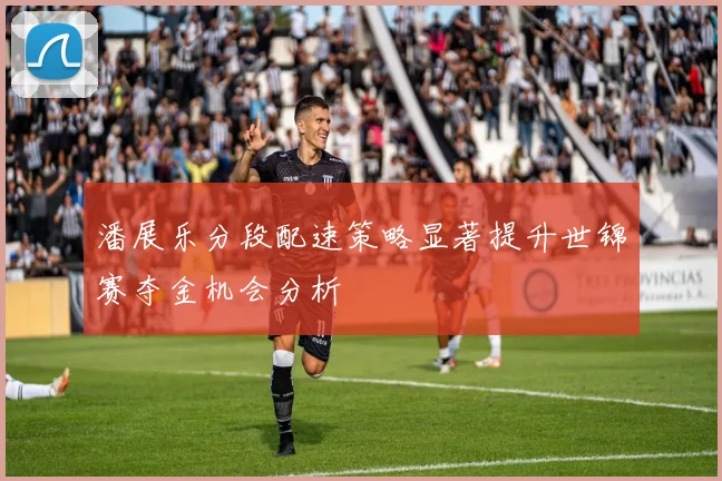 潘展乐分段配速策略显著提升世锦赛夺金机会分析