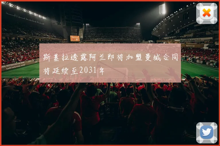 斯基拉透露阿兰即将加盟曼城合同将延续至2031年